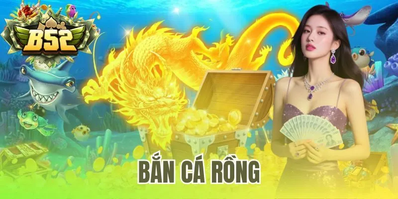 Bắn Cá Rồng | Link Tải An Toàn Cho 3 Nền Tảng Tại B52 Club
