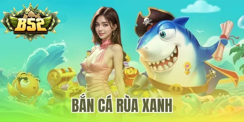 Bắn Cá Rùa Xanh | Tải Game Săn Boss Tại B52 Club