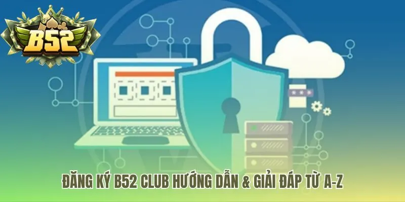 Hướng dẫn đăng ký B52 Club giúp hoàn tất ngay lần đầu tiên