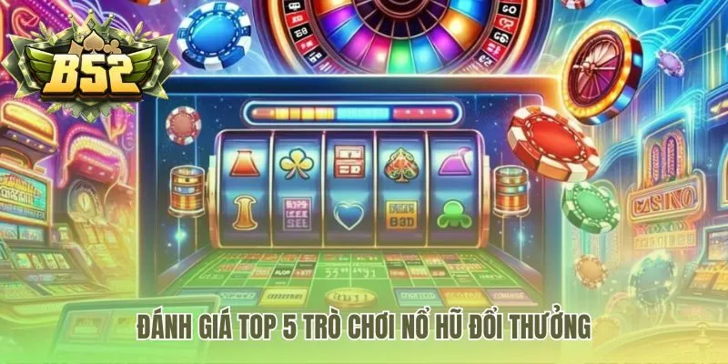 Top 5 game nổ hũ đổi thưởng với các chủ đề đa dạng hấp dẫn