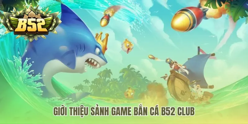 Sảnh game bắn cá B52 Club thu hút 50,000 người chơi mỗi ngày