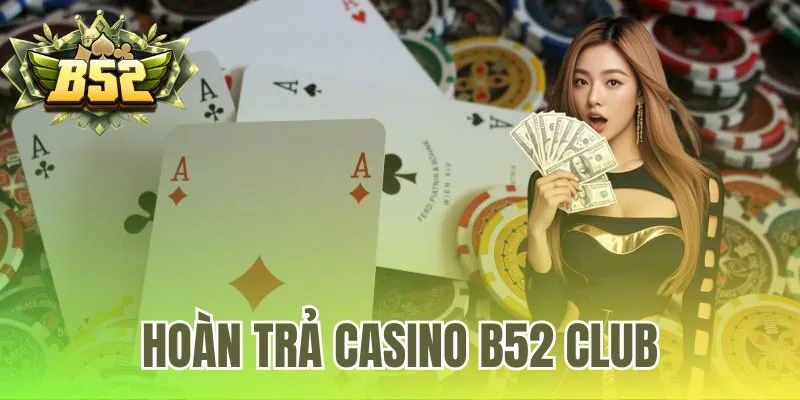 Hoàn Trả Casino B52 Club | Chính Sách Mới Không Vòng Cược