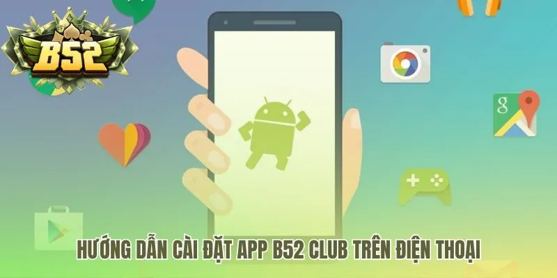 Hướng dẫn cài đặt app B52 Club cho điện thoại Android và iOS