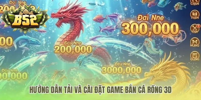 Hướng dẫn cài đặt Bắn Cá Rồng 3D đơn giản trên mọi thiết bị