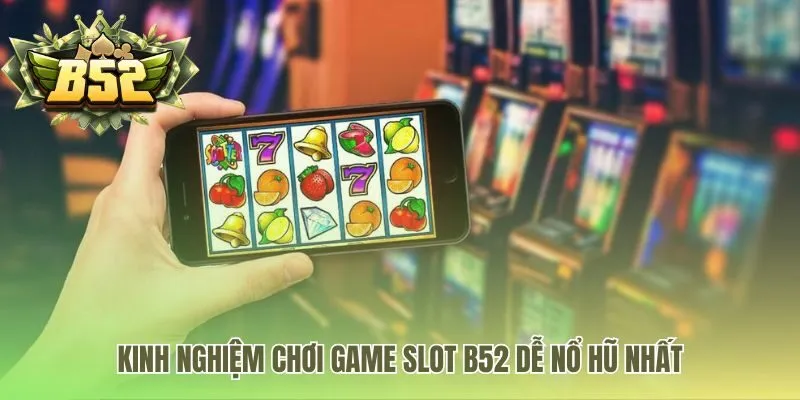 Kinh nghiệm chơi game slot B52 Club ứng dụng chiến thuật săn hũ