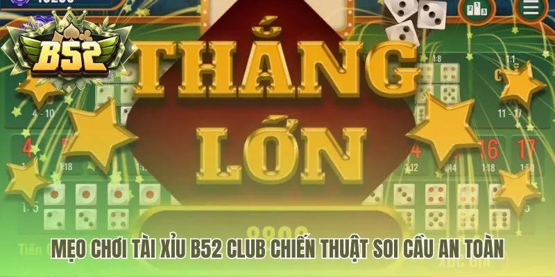 Mẹo chơi tài xỉu B52 Club gồm các chiến thuật soi cầu hiệu quả